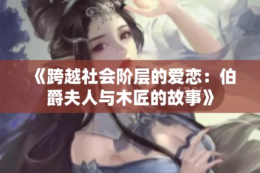 《跨越社会阶层的爱恋：伯爵夫人与木匠的故事》