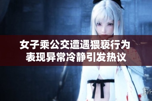 女子乘公交遭遇猥亵行为 表现异常冷静引发热议