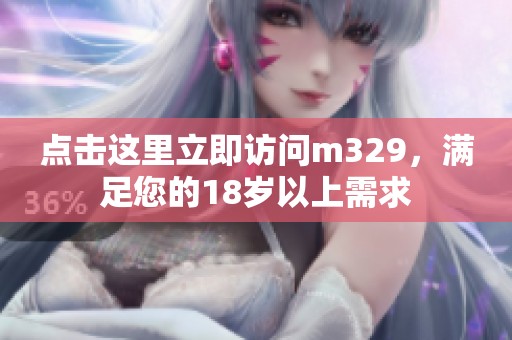 点击这里立即访问m329，满足您的18岁以上需求