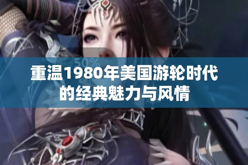 重温1980年美国游轮时代的经典魅力与风情