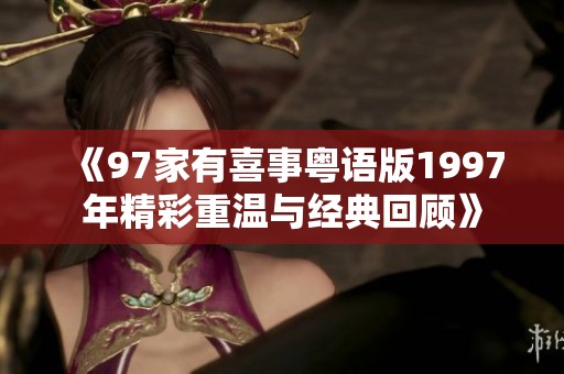 《97家有喜事粤语版1997年精彩重温与经典回顾》