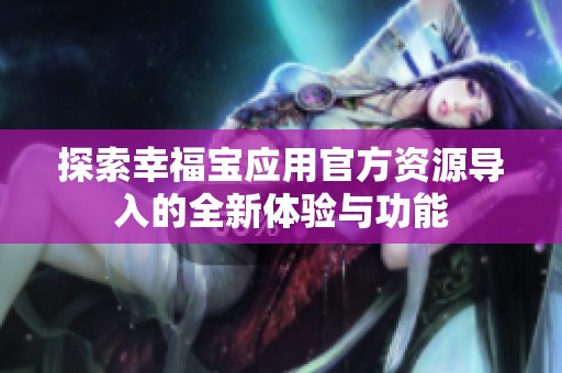 探索幸福宝应用官方资源导入的全新体验与功能