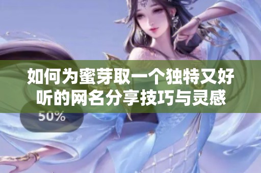如何为蜜芽取一个独特又好听的网名分享技巧与灵感