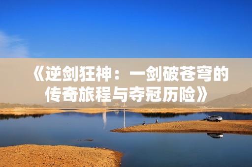 《逆剑狂神：一剑破苍穹的传奇旅程与夺冠历险》