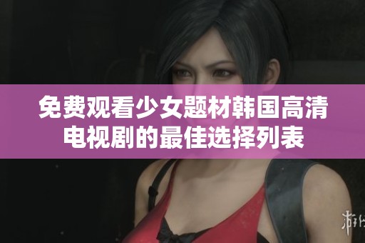 免费观看少女题材韩国高清电视剧的最佳选择列表