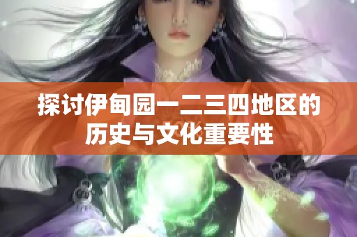 探讨伊甸园一二三四地区的历史与文化重要性