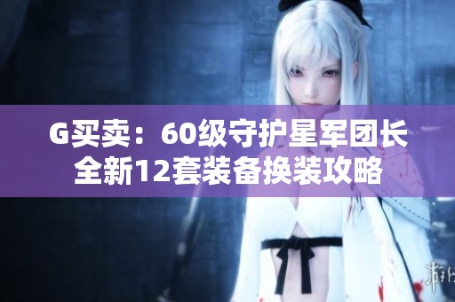 G买卖：60级守护星军团长全新12套装备换装攻略
