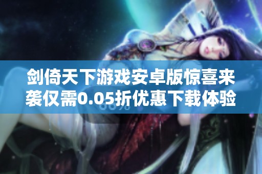 剑倚天下游戏安卓版惊喜来袭仅需0.05折优惠下载体验