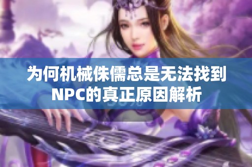 为何机械侏儒总是无法找到NPC的真正原因解析