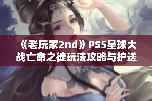 《老玩家2nd》PS5星球大战亡命之徒玩法攻略与护送任务详解