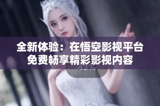 全新体验：在悟空影视平台免费畅享精彩影视内容