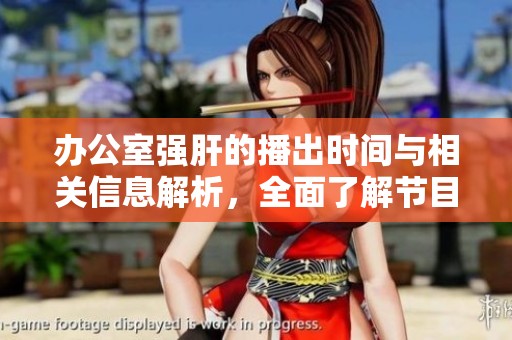 办公室强肝的播出时间与相关信息解析，全面了解节目详情