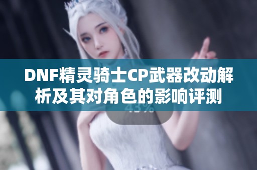 DNF精灵骑士CP武器改动解析及其对角色的影响评测