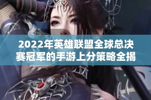 2022年英雄联盟全球总决赛冠军的手游上分策略全揭秘