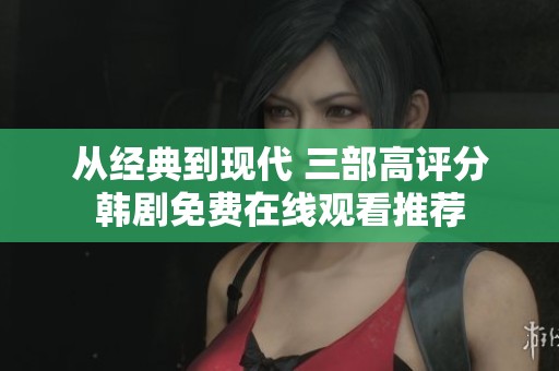 从经典到现代 三部高评分韩剧免费在线观看推荐