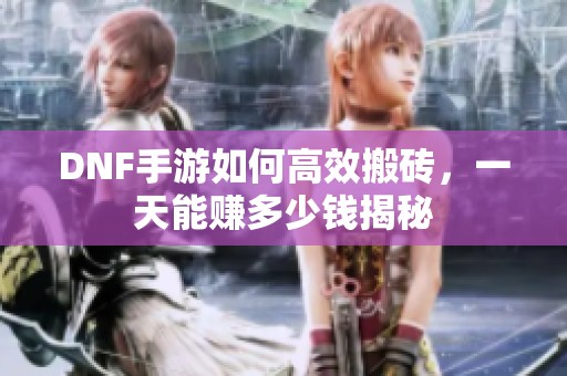 DNF手游如何高效搬砖，一天能赚多少钱揭秘