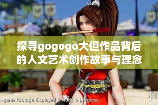 探寻gogogo大但作品背后的人文艺术创作故事与理念