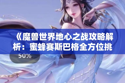《魔兽世界地心之战攻略解析：蜜蜂赛斯巴格全方位挑战》