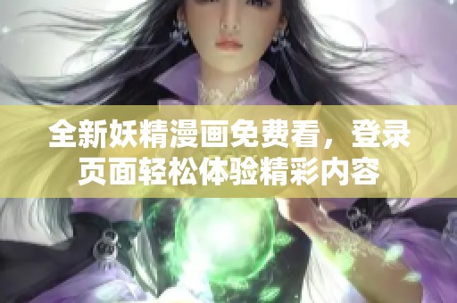 全新妖精漫画免费看，登录页面轻松体验精彩内容