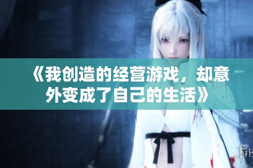《我创造的经营游戏，却意外变成了自己的生活》