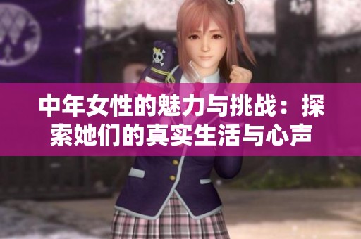 中年女性的魅力与挑战：探索她们的真实生活与心声