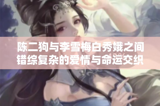 陈二狗与李雪梅白秀娥之间错综复杂的爱情与命运交织的故事