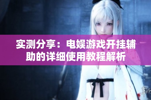 实测分享：电娱游戏开挂辅助的详细使用教程解析