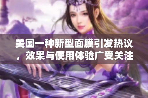 美国一种新型面膜引发热议，效果与使用体验广受关注