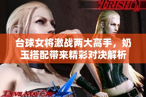 台球女将激战两大高手，奶玉搭配带来精彩对决解析