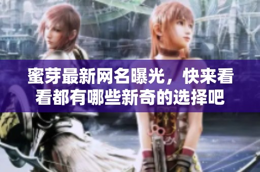 蜜芽最新网名曝光，快来看看都有哪些新奇的选择吧