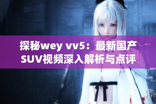 探秘wey vv5：最新国产SUV视频深入解析与点评