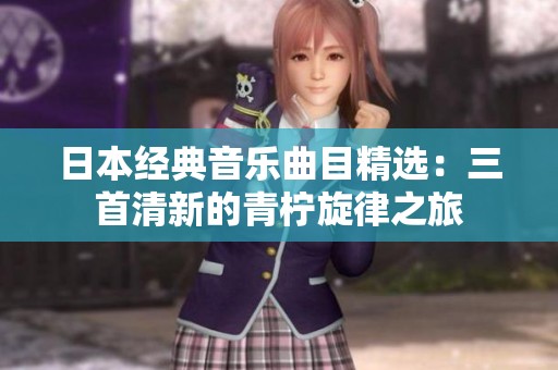 日本经典音乐曲目精选：三首清新的青柠旋律之旅