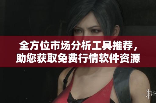 全方位市场分析工具推荐，助您获取免费行情软件资源