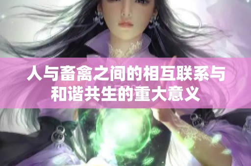人与畜禽之间的相互联系与和谐共生的重大意义