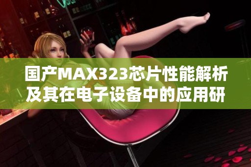 国产MAX323芯片性能解析及其在电子设备中的应用研究