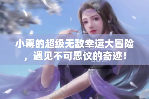 小霉的超级无敌幸运大冒险，遇见不可思议的奇迹！