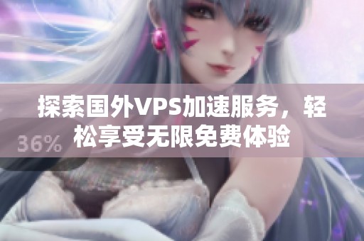 探索国外VPS加速服务，轻松享受无限免费体验