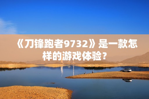 《刀锋跑者9732》是一款怎样的游戏体验？