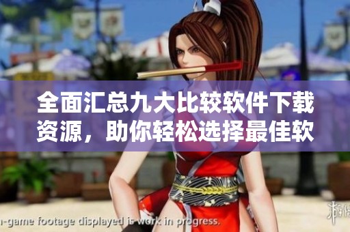 全面汇总九大比较软件下载资源，助你轻松选择最佳软件