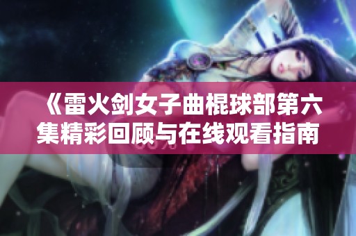 《雷火剑女子曲棍球部第六集精彩回顾与在线观看指南》