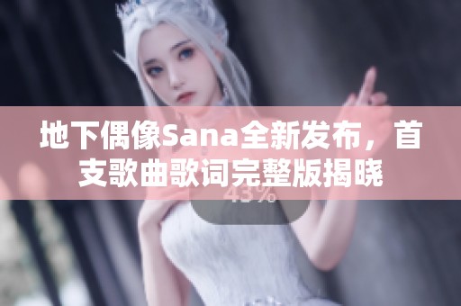 地下偶像Sana全新发布，首支歌曲歌词完整版揭晓
