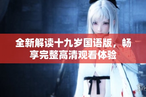全新解读十九岁国语版，畅享完整高清观看体验