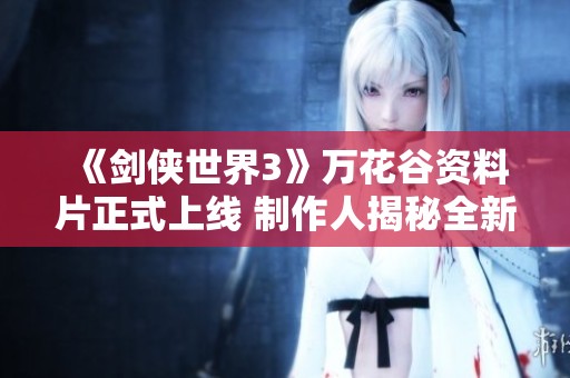 《剑侠世界3》万花谷资料片正式上线 制作人揭秘全新玩法与内容