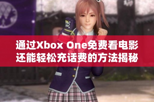 通过Xbox One免费看电影还能轻松充话费的方法揭秘