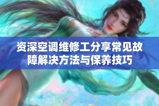 资深空调维修工分享常见故障解决方法与保养技巧