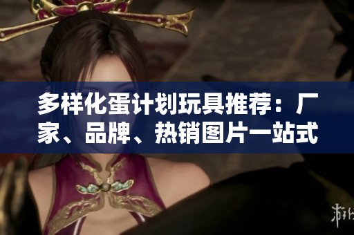 多样化蛋计划玩具推荐：厂家、品牌、热销图片一站式展示