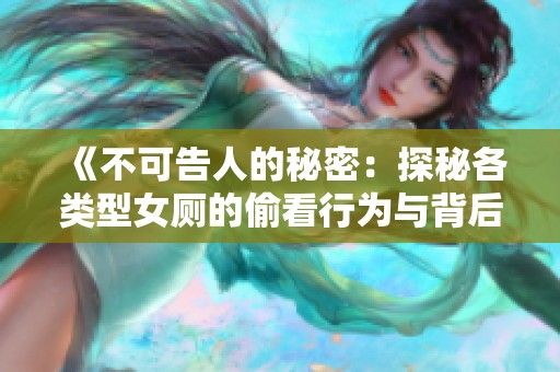 《不可告人的秘密：探秘各类型女厕的偷看行为与背后动机》