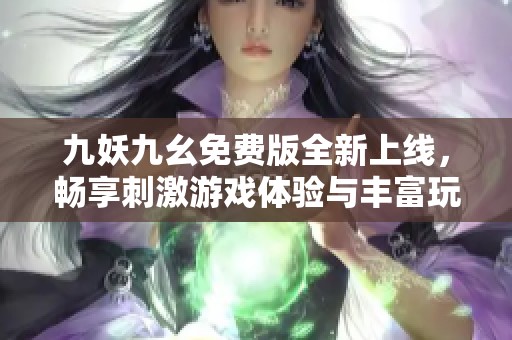 九妖九幺免费版全新上线，畅享刺激游戏体验与丰富玩法