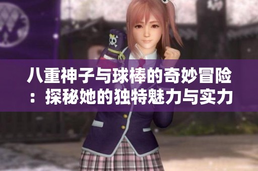 八重神子与球棒的奇妙冒险：探秘她的独特魅力与实力