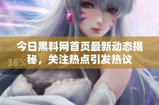 今日黑料网首页最新动态揭秘，关注热点引发热议